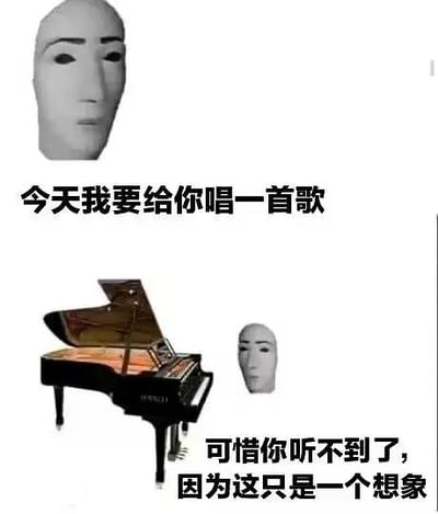 这是一张由AI生成的无表情人脸、三角钢琴图片与文字拼接而成的无厘头梗图。上方区域展示一张面无表情的AI人脸，搭配文字“今天我要给你唱一首歌”；下方区域则是一架三角钢琴和缩小版的同款AI人脸，搭配文字“可惜你听不到了，因为这只是一个想象”。通过“宣告要唱歌”和“只是想象所以听不到”的反差，制造出冷幽默的搞笑效果，没有双关、谐音梗等特殊表意。