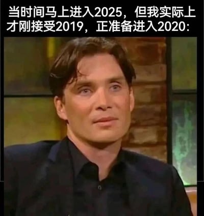 这是一张经过二次创作的网络表情包，底图截取自由演员基里安·墨菲参与的某访谈节目画面。图中基里安·墨菲眼神放空、神情恍惚，面露茫然之色，配合顶部的中文配文“当时间马上进入2025，但我实际上才刚接受2019，正准备进入2020:”，精准地传递出当代人在时间飞速流逝的背景下，自身生活节奏跟不上时间步伐，对时间的快速推进感到茫然无措、恍惚脱节的情绪，能够引发大众对于时间流逝、生活节奏的强烈共鸣。