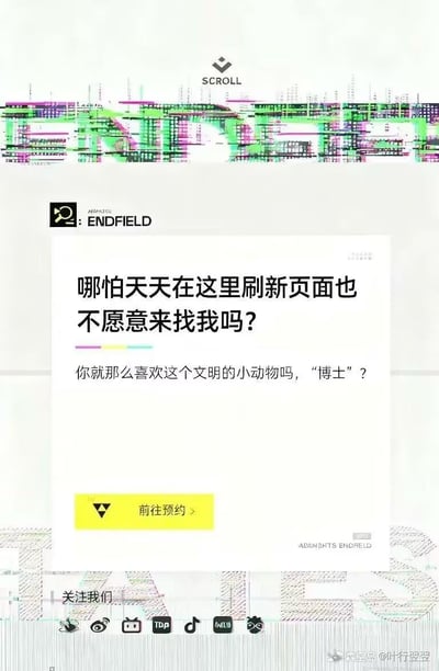 这是一张《明日方舟：终末地》的游戏宣传图，整体采用竖屏手机格式设计。画面上方有"SCROLL"标志和彩色代码风格的图案，中间偏左位置显示"ARknights: ENDFIELD"游戏LOGO。主要内容区域是一段以游戏角色口吻发出的调侃文字："哪怕天天在这里刷新页面也不愿意来找我吗? 你就那么喜欢这个文明的小动物吗，'博士'?"，下方配有黄色的"前往预约"按钮。图片底部包含多个社交媒体平台图标。