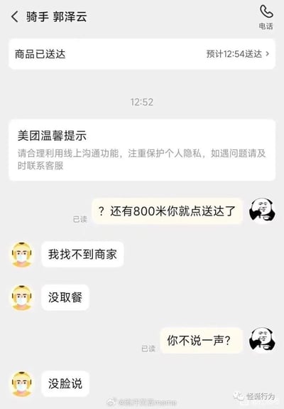 这是一张美团用户与骑手郭泽云的聊天记录截图，骑手在距离用户还有800米时就点击了「商品已送达」，用户用疑惑的熊猫表情包提出质疑后，骑手才坦白自己找不到商家、还没取餐；面对用户「你不说一声？」的质问，骑手回复「没脸说」，荒诞的对话充满搞笑感，精准戳中用户遇到外卖乱象时的无语情绪。
