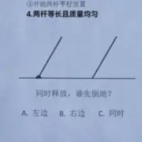 这是一道趣味物理分析题，图中呈现了两根等长且质量均匀的杆，初始状态为平行放置，同时从图中的倾斜位置释放，题目询问哪一根杆会先倒地，给出A.左边、B.右边、C.同时三个选项。根据物理知识分析，右边的杆重心更低，下落时受到的力矩更大，角加速度更快，所以右边的杆会先倒地。