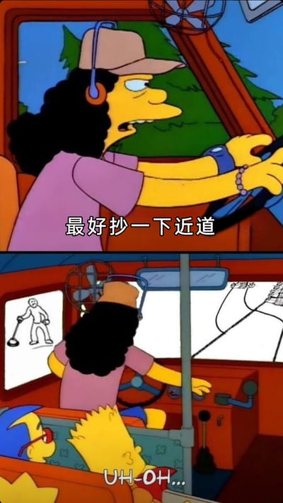 这是一组由美国经典动画《辛普森一家》的片段拼接而成的搞笑图，上半部分是戴着耳机的校车司机一边开车，一边盘算着“最好抄一下近道”，神情带着对近道的期待；下半部分画面一转，校车开到了带有冰壶运动标识的场地中，后座的巴特和米尔豪斯看到这一状况，发出了“UH-OH...”的担忧感叹，形成了强烈的反差感，用幽默的方式调侃了想抄近道反而弄巧成拙、误入错误场地的尴尬场景。