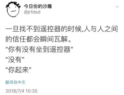 这是一张社交媒体截图，左上角是发布者“今日份的沙雕”的卡通头像与账号@jrfdsd，正文部分以图文混排的形式呈现了一则生活类吐槽段子。开头用总结性文字点明核心：“一旦找不到遥控器的时候，人与人之间的信任都会瞬间瓦解”，随后通过一段三句的简短对话——“你有没有坐到遥控器”“没有”“你起来”，生动还原了日常生活中，人们因为找不到遥控器而产生小猜忌的场景，精准戳中生活里的小细节，充满接地气的幽默感，能让不少人产生共鸣。截图底部标注了“翻译自中文”以及发布时间2018年7月4日10:35。