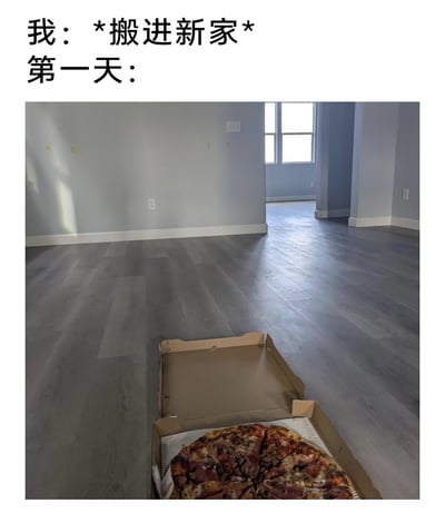 这是一张记录搬进新家第一天的图文内容，画面呈现了一个空荡荡的全新房间，没有摆放任何家具，只有地面上放着一个打开的披萨盒，盒内还有剩余的披萨，搭配上方的文字“我：*搬进新家* 第一天：”，生动展现了刚搬入新家还没来得及布置，先以披萨简单应付餐食的真实日常，带着一种疲惫又随性的生活氛围感。