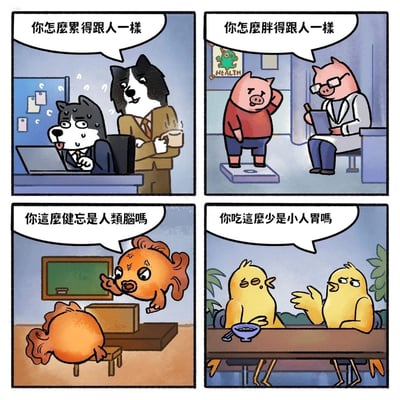 这是一组四格原创卡通漫画，通过反向吐槽的方式制造反差幽默：
1. 第一格：加班到汗流浃背的哈士奇被边牧同事调侃“你怎么累得跟人一样”，将人类加班的疲惫状态作为动物的“异常”来吐槽；
2. 第二格：体检的小猪被猪医生说“你怎么胖得跟人一样”，反向调侃人类的肥胖问题；
3. 第三格：健忘的小鱼被鱼老师吐槽“你这么健忘是人类脑吗”，把人类的健忘特点当成动物的“缺陷”指责；
4. 第四格：吃的少的小鸡被同伴说“你吃这么少是小人胃吗”，反过来调侃人类饭量小的状态。
整体笑点在于打破常规认知，把人类的常见状态反过来定义为动物的“异常”，形成错位的反差趣味。