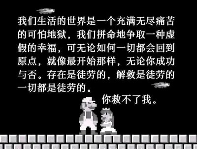 这是一张采用黑底白字+像素角色的图文混排静态图，改编自经典游戏IP超级马里奥系列。画面底部是游戏中的经典角色马里奥和碧琪公主的像素形象，还原了马里奥解救公主后的场景，但上方的文字完全颠覆了原游戏的欢乐励志内核：大段文字以存在主义的视角，将世界描述为充满痛苦的地狱，认为所有对幸福的追寻都是徒劳，一切终将回到原点；最后碧琪公主的台词“你救不了我”，更是将角色从“被拯救的幸福者”转变为“陷入精神绝望的个体”，把游戏的圆满结局扭转为对人生虚无感的丧系探讨，通过经典IP的反差改编，传递出强烈的消极情绪。