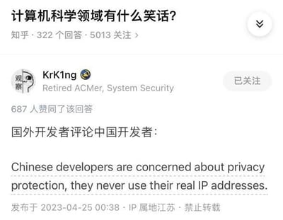 这是一张来自知乎的问答截图，对应问题为「计算机科学领域有什么笑话？」，该问题共有322个回答、5013人关注。用户KrK1ng的回答获得了687个赞同，内容为引用国外开发者对中国开发者的评价：认为中国开发者十分注重隐私保护，从不使用自己的真实IP地址。该回答发布于2023年4月25日00:38，IP属地为江苏，标注禁止转载。这则笑话是反差梗：实际多数中国开发者使用非真实IP并非主动出于隐私保护目的，而是因为需要使用代理访问境外技术资源等网络环境原因，通过国外开发者的误解形成搞笑效果。