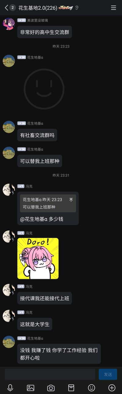 这是一张QQ群聊“花生基地2.0(226)”的竖屏截图，该群被标注为“非常好的高中生交流群”。聊天记录时间集中在昨天23:23到23:31左右：首先群成员“美波里没玻璃”（LV39）发布群属性介绍；随后成员“花生地基a”（LV38）先发送了一个极简风格的笑脸表情，接着吐槽式询问“有社畜交流群吗”“可以替我上班那种”，表达了不想上班的社畜心态；成员“冯克”（LV9）随即接梗，引用对方消息并@“花生地基a”询问“多少钱”，还发送了一张带有“Doro!”字样的粉色头发卡通角色表情包，称自己“接代课我还能接代上班”，并调侃“这就是大学生”；最后“花生地基a”回复称自己没钱，用“我赚了钱 你学了工作经验 我们都开心啦”的玩梗话语回应，整个互动轻松搞笑，结合了社畜职场吐槽和大学生想赚外快的常见梗，是群内的趣味日常交流。