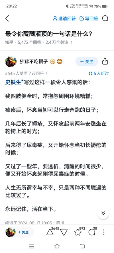 这是知乎问答「最令你醍醐灌顶的一句话是什么？」下的高赞回答截图，用户「狒狒不吃橘子」分享了作家史铁生的一段人生感悟文字：通过自身从四肢健全到瘫痪、患褥疮、尿毒症、透析的不同人生阶段的境遇对比，传达出「人生无所谓幸与不幸，只是两种不同境遇的比较罢了，要永远记住活在当下」的深刻道理，该回答获得3645人赞同。