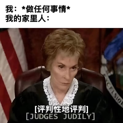 这张梗图用幽默方式展现了很多人都有的经历：无论做什么事都会受到家人的评判。图片上方文字写着“我：*做任何事情* 我的家里人：”，下方是美国电视节目《Judge Judy》中朱迪法官的截图，她表情严肃地坐在法官椅上，图片底部配有文字“[评判性地评判] [JUDGES JUDILY]”，通过将家人比作严厉的法官，夸张地表现了家人过度评判的行为，引发共鸣和笑点。