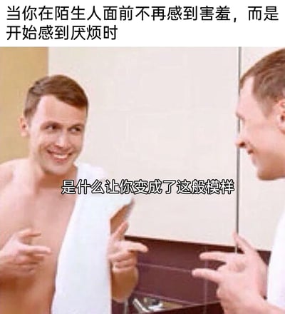 这是一张经过二次创作的文字加注真人静态梗图，画面中一名裹着毛巾的男子站在镜子前，对着镜中的自己露出戏谑又无奈的笑容，双手伸出手指指向对方。图上方配文“当你在陌生人面前不再感到害羞，而是开始感到厌烦时”，中间配文“是什么让你变成了这般模样”，以自我对话的形式，调侃很多人从原本害羞怕生的社恐状态，在经历过多社交后转变为对社交感到厌烦的社厌心态，精准戳中当代人社交心态变化的共鸣点，用幽默的方式表达对社交疲惫的情绪。