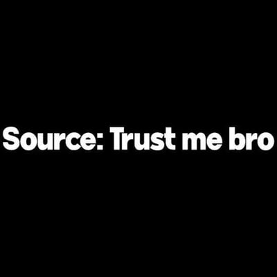 这是一张黑底白字的纯文字静态梗图，图中核心文字为“Source: Trust me bro”，翻译成中文是“来源：相信我，兄弟”。该梗图的使用场景通常是当某人发表了没有任何实际依据、全凭个人口说的信息时，用这句话来标注该信息的“来源”，以此调侃、戏谑这类无凭据的言论，用来吐槽说话者拿不出可靠证据却坚持自己说法的行为，图中没有双关、谐音梗或其他暗示内容。