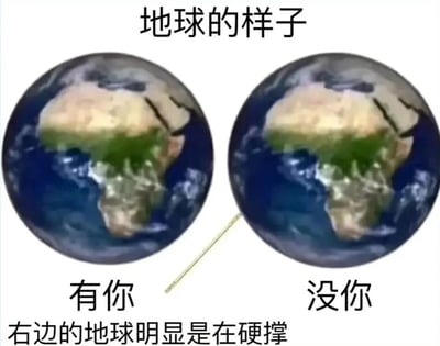 图片展示了两张并排的地球图片，上方配有文字“地球的样子”。左侧地球下方标注“有你”，右侧地球下方标注“没你”，底部还有一行文字“右边的地球明显是在硬撑”。通过左右对比的方式，用幽默夸张的手法暗示“你”对地球的重要性，营造出一种戏谑的搞笑效果。