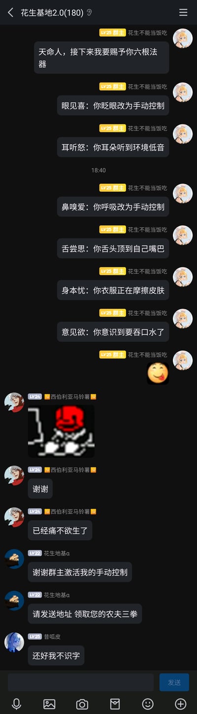 这是一张QQ群聊的竖屏截图，群名为“花生基地2.0(180)”。LV25群主“花生不能当饭吃”以“天命人”的趣味设定，发布了一组名为“六根法器”的整活内容，分别通过文字引导群成员关注平时无意识的身体行为：提醒意识到眨眼可手动控制、注意环境低音、意识到呼吸可手动控制、舌头顶到嘴巴、感知衣服摩擦皮肤、产生吞口水的意识，利用人们的注意力触发行为的特点制造搞笑效果。随后群成员纷纷配合互动，有的发送表情包并表示“已经痛不欲生了”，有的调侃“请发送地址 领取你的农夫三拳”，还有的玩梗称“还好我不识字”，整体氛围轻松搞笑，是典型的群内趣味玩梗互动场景。