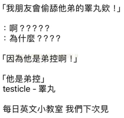这是一张纯文字搞笑梗图，内容是一段对话：有人说"我朋友会偷舔他弟的睾丸欸！"，引发对方一连串"啊？？？？？"和"为什么？？？？"的惊讶反应，最后揭晓"因为他是弟控啊！"。图中还包含英文单词"testicle"及其中文翻译"睾丸"，并以"每日英文小教室 我们下次见"结尾。整段对话利用"弟控"这个词制造了一个带有性暗示的搞笑误会。