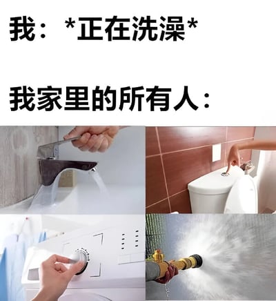 图片上方文字为'我：*正在洗澡*'和'我家里的所有人：'，下方由四张图片组成。左上是手打开水龙头放水，右上是手按马桶冲水按钮，左下是手转动洗衣机旋钮，右下是手持高压水枪喷水。通过对比幽默展现了洗澡时家人集中用水的尴尬场景，引发生活共鸣。