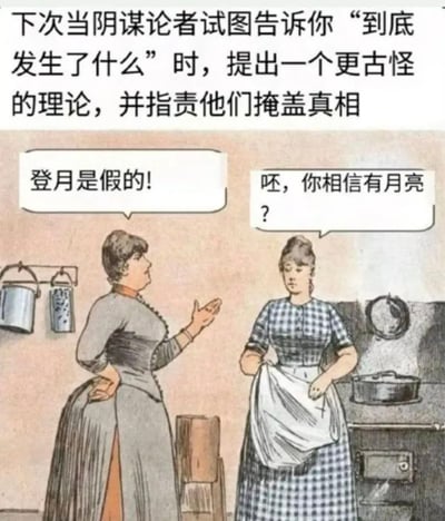 本图是一张关于阴谋论的幽默讽刺梗图。内容是一段看似19世纪的复古插画，两位妇女在厨房对话。左边的人提出“登月是假的！”这样的阴谋论，而右边的人则用更夸张的说法“哼，你相信有月亮？”来反驳，借此暗讽阴谋论的荒谬。顶上配文指导观众在遇到阴谋论者时，要用比他们更离谱的理论戏谑回击。这种圈套式反击使原本的荒唐观点被进一步放大，以达到幽默和批判效果。

**图中出现了升级阴谋论的梗，属于反转幽默。**