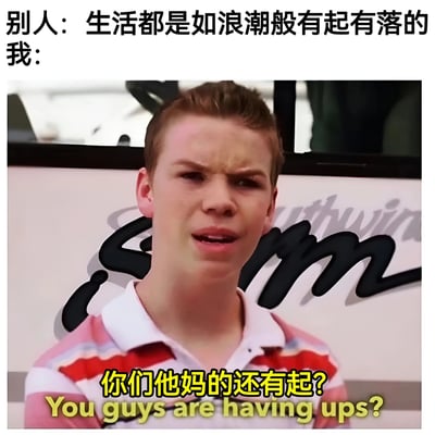 这张梗图通过对比展现了生活态度的幽默差异。上方文字写着"别人：生活都是如浪潮般有起有落的 我："，下方是一个表情夸张的年轻男子，配文"你们他妈的还有起?"并附有英文翻译"You guys are having ups?"。图片通过强烈的对比和夸张的表情，幽默地表达了一种自嘲式的生活态度，暗示自己的生活似乎只有低谷没有高峰。