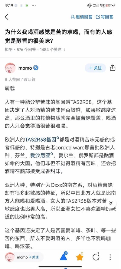 这是知乎平台上针对「为什么我喝酒感觉是苦的难喝，而有的人感觉是醇香的很美味？」问题的一篇回答截图，答主momo转载了从基因角度解释的内容，核心观点是TAS2R38基因决定了人对酒精苦味的敏感度：敏感度过高会只觉得酒苦；不同人种、性别在该基因上的差异，导致欧洲人、中国北方人相对更能接受酒的味道，亚洲女性对酒的苦味更敏感；同时该基因也影响对咖啡、浓茶等苦味食物的喜好。目前该回答有8人赞同。