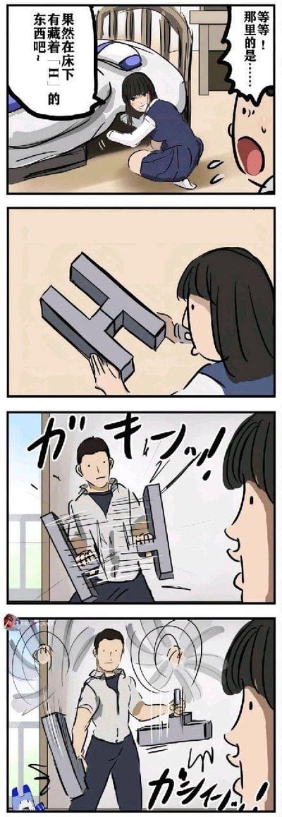 这是一组四格无厘头搞笑漫画，完整剧情如下：
1. 第一格：女生蹲在床底摸索，旁边的人发出惊呼“等等！那里的是……”，女生则笃定地表示“果然在床下藏着「H」的东西吧！”；
2. 第二格：女生从床底拿出一个H形状的金属栏；
3. 第三格：这个H形金属栏突然展开，原来是一个男人双手握着金属栏的两端伪装而成，伴随拟声词表现展开的冲击力；
4. 第四格：男人直接将手中的金属栏掰断，女生则露出一脸惊讶的表情。

漫画通过视觉错位的反差感制造笑点，把伪装成H形物品的男人当成普通物件，最后展开并掰断铁栏的情节充满脑洞，十分无厘头。