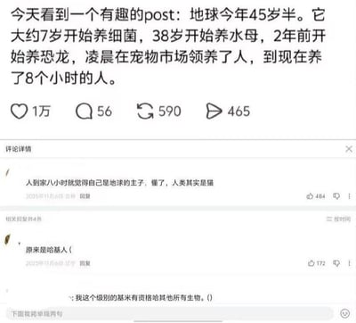 这是一张中文社交媒体帖子截图，主帖分享了一个趣味反转脑洞：将地球拟人化，设定地球今年45岁半，它在大约7岁开始养细菌，38岁开始养水母，2年前开始养恐龙，凌晨才在宠物市场领养了人类，到目前只养了人类8个小时。主帖下方标注了帖子互动数据：共有1万点赞，56条评论，590次转发，465次分享。下方展开了评论详情区，第一条高赞评论顺着脑洞调侃，称人来到地球才八小时就自认为是主人，就像刚到家的猫，因此推论人类其实是地球养的猫；后续网友结合网络热词“哈基米”谐音玩梗，评论“原来是哈基人”，又有网友接着玩梗称“我这个级别的基米有资格哈其他所有生物”。