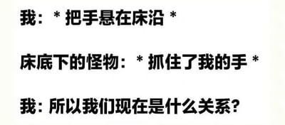 这是一张纯文字梗图，描绘了一个幽默场景：“我”把手悬在床沿，床底下的怪物抓住了手，“我”却突然问“所以我们现在是什么关系？”。通过将童年对床底怪物的恐惧与现代年轻人调侃人际关系的话术结合，制造出反差萌的搞笑效果。