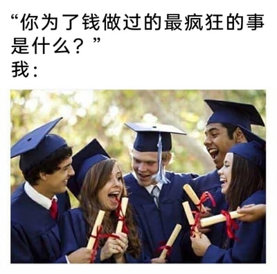 这是一张带有自嘲意味的网络梗图，上方设置提问“你为了钱做过的最疯狂的事是什么？”，下方以一群身着学士服、手持文凭、兴奋欢呼的毕业生照片作为回应。该梗图以幽默调侃的方式，将人们花费多年时间读书求学、最终为了毕业后就业赚钱的经历，定义为“为了钱做的最疯狂的事”，精准戳中了当代年轻人求学与就业绑定的现实心态，用夸张的毕业庆祝画面放大了这种自嘲感，引发打工人的共鸣。