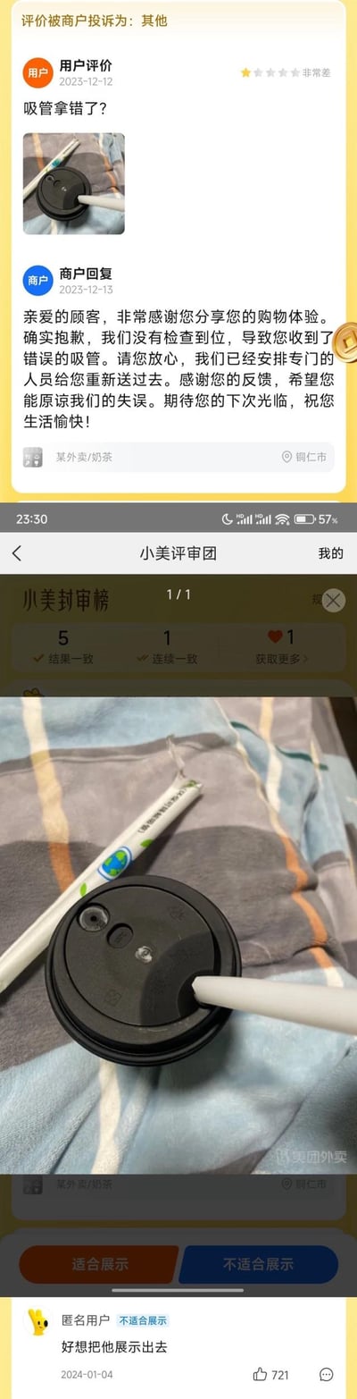 这是一组竖屏手机截图，分为上下两个部分：
1. 上半部分为外卖平台的评价界面：用户在2023年12月12日给出「非常差」的差评，配文「吸管拿错了？」并附上实拍图，可见奶茶杯的吸管孔和配送的吸管尺寸不符，无法正常插入使用；商家在次日回复，承认工作失误，表示会安排重新配送吸管，请求用户谅解。该评价被商户以「其他」为由投诉。
2. 下半部分为美团「小美评审团」的界面，显示该评价进入评审环节，下方是同款奶茶吸管的细节实拍图，底部有匿名用户在2024年1月4日评论「好想把他展示出去」，获得721个点赞。
整体是真实的外卖售后失误引发的小纠纷，评审区的评论带有轻松搞笑的吐槽感，没有双关或谐音梗。