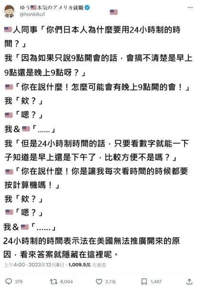 这是一张推特（X平台）的社交媒体截图，内容是一位在美工作的日本网友与美国同事的趣味对话：美国同事疑惑日本人为何使用24小时制，日本网友解释是为了区分早晚时间，却被美国同事反问怎么会有晚上9点的会议；当日本网友说明24小时制看数字就能辨早晚时，美国同事又觉得这像要“按计算器”一样麻烦，让日本网友接连无语。最后配文调侃这就是24小时制在美国难以推广的原因，对话充满文化差异和职场习惯不同带来的笑点，无谐音梗、双关或暗示内容。