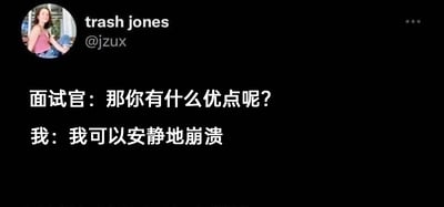 这是一张来自海外社交平台的职场自嘲梗图，整体以纯黑色为背景，左上角展示了用户trash jones的头像与账号信息@jzux，图中用醒目的白色文字呈现了一段面试场景的对话：面试官询问求职者“那你有什么优点呢？”，求职者给出了“我可以安静地崩溃”的回答。这段对话用荒诞又扎心的自嘲方式，精准戳中当代打工人在高压职场环境下的无奈状态——即便情绪濒临崩溃，也会选择默默消化，不会影响到工作和他人，用幽默的口吻传递出职场人群的心酸心声，很容易引发同类群体的情感共鸣。