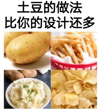 这张梗图用幽默的方式对比了土豆的做法种类与设计创意的数量，上方文字直接指出“土豆的做法比你的设计还多”，下方配有四宫格图片，依次展示原土豆、薯条、土豆泥、薯片，用夸张的形式吐槽创意枯竭，常见于设计、广告、创意圈内自嘲、抖机灵场景。

双关与内涵点：这里的对比属于内涵式幽默和反差梗，强调创意枯竭甚至不如普通食物做法多。
