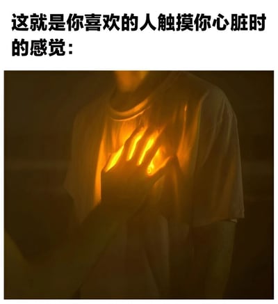 图片上方有黑色文字“这就是你喜欢的人触摸你心脏时的感觉：”，下方是一张暗色调的图片，画面中一个人穿着浅色T恤，将手放在自己的胸口位置，胸口区域透出温暖的橙色光芒，仿佛心脏被触动后散发出热量，整体营造出一种浪漫、心动的情感氛围，形象地表达了喜欢的人靠近时内心的强烈感受。