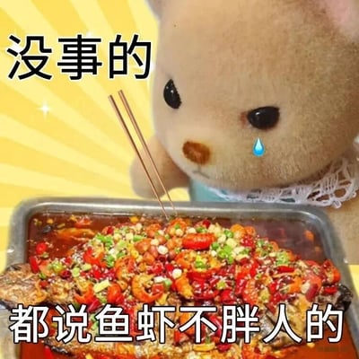 这是一张趣味表情包，画面主体是一只眼角挂着泪滴的森贝儿家族毛绒小熊，它的前方摆放着一份铺满辣椒、花椒等辛辣调料的麻辣烤鱼，一双筷子正指向烤鱼。图片搭配两行文字：“没事的”“都说鱼虾不胖人的”，生动刻画了一个想吃美味烤鱼又担心发胖的人，用“鱼虾不胖人”的说法来自我说服、自我安慰的纠结又好笑的心态，精准戳中了很多人在美食和减肥之间挣扎的日常状态。