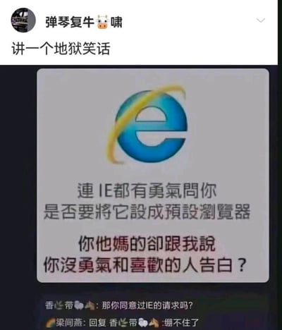 这是一张社交媒体截图，顶部用户“弹琴复牛🐂啸”发布内容“讲一个地狱笑话”，下方配图是IE浏览器的经典图标，配文以“连IE都有勇气问你是否要将它设成预设浏览器”为切入点，用直白粗俗的语气吐槽声称没勇气向喜欢的人告白的人，试图用反差感激励对方；评论区用户“香🐶带”提问“那你同意过IE的请求吗？”，精准戳中大众对IE浏览器的负面印象——因体验不佳几乎不会被用户设为默认浏览器，让原本的激励变成了反向讽刺，用户“梁间燕”回复“绷不住了”，进一步放大了这个地狱笑话的荒诞笑点，整体用黑色幽默调侃情感中的怯懦，引发共鸣。