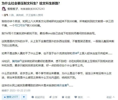 这是一张知乎平台的用户发言截图，发言标题为“为什么社会要压制文科生？给文科生断路？”，发布者吐槽国内文科研究存在明显不足：举例知网上八大菜系文化领域的研究文献总数远低于可口可乐相关的研究数量，自己撰写相关文案时找不到参考资料只能线下走访调研；还表示国内文科很多内容照搬国外成果，本土民俗文化相关的研究缺口很大，比如腌笃鲜的历史传承、文化内涵相关的正规研究资料几乎找不到，反而游戏《原神》推出的璃月食集是目前能找到的相关内容里最完善的资料，同时提到《流浪地球》和《原神》被官方重视也侧面反映了相关文化领域的正规产出不足。该条发言共获得2177个赞同，编辑于2023年10月22日。