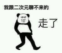 这是一张经过P图改编的熊猫头表情包，图中是有着人类下半身的熊猫头形象，正迈步做出离开的动作，搭配文字“我跟二次元聊不来的 走了”，生动表达出自己与二次元圈子没有共同话题，选择主动离场的无奈又带点洒脱的情绪，适合在社交聊天中用来表达自己和某个群体合不来、想要退出的态度。
