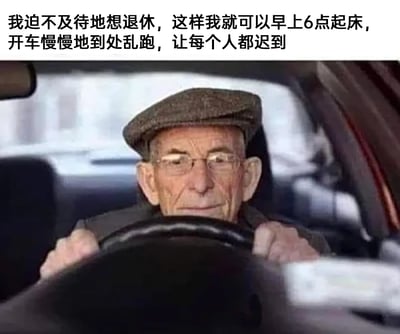 这是一张充满戏谑感的趣味梗图，画面主体是一位戴着细框眼镜、头戴报童帽的老年男性，他双手稳稳握住汽车方向盘，坐在驾驶位上，面部表情带着一丝狡黠的平静，仿佛正在践行着图片上方文字描述的“计划”。图片上方的中文文字写道：“我迫不及待地想退休，这样我就可以早上6点起床，开车慢慢地到处乱跑，让每个人都迟到”。这张图以反向幽默的方式，吐槽了职场人早高峰赶时间的焦虑，将对退休生活的向往包装成一个调皮的“捣乱”计划，用轻松搞笑的方式释放职场压力，戳中了很多通勤上班族的共鸣点。