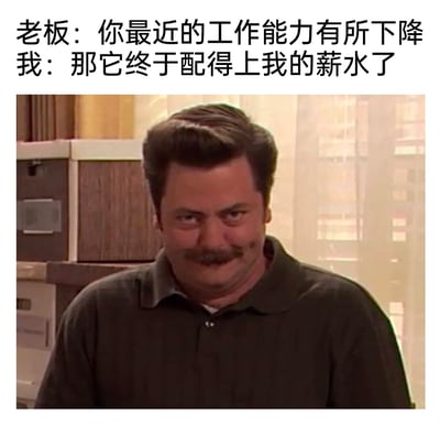 这是一张融合了影视截图与文字对话的搞笑职场表情包，上方文字模拟了一个真实的职场冲突场景：老板指责员工近期工作能力下滑，员工则用一句“那它终于配得上我的薪水了”精准回怼，直击职场中薪资与工作付出不匹配的痛点；下方的截图是美剧《公园与游憩》中的角色罗恩·斯旺森，他眼神狡黠、表情暗爽又带点欠揍感，完美契合了员工回怼老板时那种既得意又略带挑衅的心态，让这个职场吐槽更具趣味性和情绪感染力，很容易引发职场人士的共鸣。