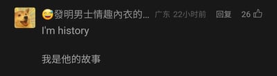 这是一张来自国内社交媒体的用户评论截图，发布者的头像是咧嘴大笑、带有流汗神态的柴犬表情包，评论内容为“发明男士情趣内衣的...”，显示发布地址为广东，发布于22小时前，获得了26个点赞。在评论下方，还配有英文句子“I'm history”以及错误的中文翻译“我是他的故事”，实际上“I'm history”的正确含义是“我完蛋了、我出局了”，这里通过错误翻译制造出荒诞的搞笑效果，结合前面的评论内容，调侃与男士情趣内衣相关的话题，用翻译梗为评论增添了趣味，整体风格轻松滑稽。