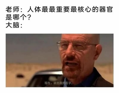 这是一张图文混排的网络梗图，上方文字构建了一个问答场景：老师提出问题“人体最最重要最核心的器官是哪个？”，并标注该回应来自大脑；下方是美剧《绝命毒师》中沃尔特·怀特的经典名场面截图，配文“现在，说出我的名字。”。这张图借用沃尔特·怀特台词里的强势威慑感，来具象化大脑认为自己是人体最重要器官的绝对自信，通过影视名场面与生理知识问题的结合，制造出反差幽默的效果，让原本普通的知识问答变得生动有趣。