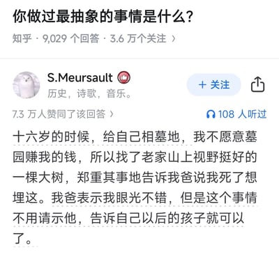 这是一张知乎社区的问答页面截图，顶部展示问题“你做过最抽象的事情是什么？”，标注该问题共有9029个回答、3.6万用户关注。下方是用户S.Meursault的高赞回答，该回答获得7.3万用户赞同，内容为答主自述16岁时不想让墓园赚取自己的丧葬相关费用，特意找了老家山上视野良好的一棵大树，郑重告知父亲自己死后希望埋在此处，父亲回应称他眼光不错，但这件事不需要请示自己，将来告诉答主自己的孩子即可，内容荒诞搞笑，充满反差感，契合提问中“抽象”的描述。