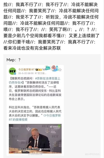 图片上方是大量网友的碎片化评论，内容包括“我真不行了”“冷战不能解决任何问题”“我要笑死了”“要是少刷几个空间我都看不懂”等，充满调侃和欢乐的情绪；中间以“Мир：？”过渡；下方是今日俄罗斯RT的微博新闻截图，内容为2022年5月22日俄罗斯联邦总统顾问安东·科比亚科夫在圣彼得堡国际法律论坛上表示“苏联解体时违反了法律程序，苏联在法律层面上仍然存在”，并配有科比亚科夫在发布会发言的照片。整体呈现出网友对该新闻的幽默反应与新闻内容的结合。