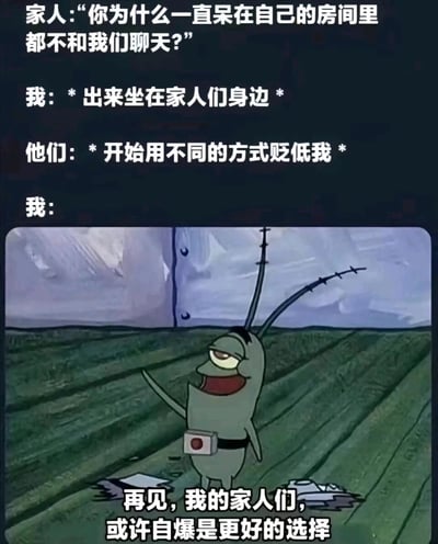 这是一张图文结合的吐槽梗图，上方以文字形式还原了当代年轻人与家人相处的典型无奈场景：家人先是质问年轻人为何总待在房间不交流，年轻人顺从地出来陪伴家人，却遭到家人的贬低；下方搭配美国动画《海绵宝宝》中痞老板的截图，并配文“再见，我的家人们，或许自爆是更好的选择”，精准传递出年轻人在这种矛盾又窒息的家庭相处模式下的崩溃、摆烂与无奈，能够引发众多有相似经历的年轻人的情感共鸣。