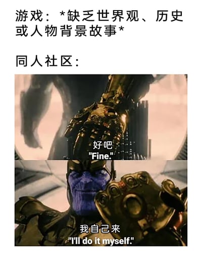 这是一张调侃游戏同人创作文化的梗图，上方文字点明场景：当官方推出的游戏缺乏完善的世界观、历史设定或人物背景故事时，下方用漫威经典角色灭霸的两张影视截图进行二次创作。第一张截图里灭霸抬手，配文“好吧 'Fine.'”，表现出同人社区对官方内容缺失的无奈；第二张截图里灭霸握拳展示无限手套，配文“我自己来 'I'll do it myself.'”，以此幽默地表现同人社区主动承担起创作、补全游戏世界观与人物背景故事的行为，精准契合同人创作圈主动填补官方内容空白的常见现象，用知名影视角色的经典场景增强梗图的传播力与趣味性。