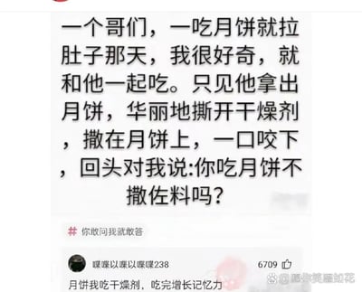 这是一张社交媒体平台的纯文字截图类搞笑内容，核心是一则趣味段子：讲述者因好奇朋友一吃月饼就拉肚子，便和朋友一同吃月饼，结果看到朋友将月饼包装里的干燥剂撕开，当作佐料撒在月饼上食用，还回头反问讲述者“你吃月饼不撒佐料吗”，解开了朋友吃月饼拉肚子的原因。下方配有一条获赞6709的高赞玩梗评论“月饼我吃干燥剂，吃完增长记忆力”，整体通过误解干燥剂的用途制造出荒诞又好笑的效果，博人一笑。