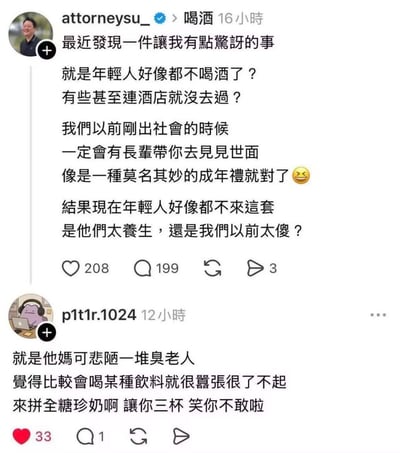 这是一张X（原推特）的社交媒体发言截图，共包含两条用户发言：第一条是认证用户attorneysu_发布的动态，他表示自己发现当下年轻人普遍不爱喝酒，部分甚至从未去过酒吧，回忆自己刚步入社会时长辈会将带晚辈喝酒应酬当做“见世面”的成年礼，疑惑是现在年轻人太过养生，还是过去的自己太过盲目；第二条是用户p1t1r.1024的回复，直接吐槽这类将会喝酒当做资本的长辈，反讽对方不如比拼喝全糖珍珠奶茶，愿意让对方三杯，调侃对方不敢应战，直白表达了对老旧酒桌文化的反感。