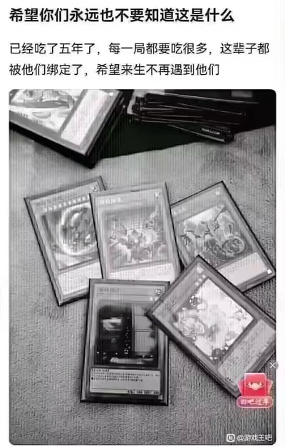 这是一张游戏王玩家的自嘲梗图，采用黑白滤镜呈现多张游戏王热门手坑卡牌（如增殖的G、灰流丽、幽鬼兔等），搭配文案“希望你们永远也不要知道这是什么，已经吃了五年了，每一局都要吃很多，这辈子都被他们绑定了，希望来生不再遇到他们”，用夸张的“被成瘾物绑定”的表述，自嘲自己深陷游戏王卡牌收集与对战的“深坑”，花费大量金钱与精力，精准戳中游戏王玩家对卡牌投入的共鸣点。