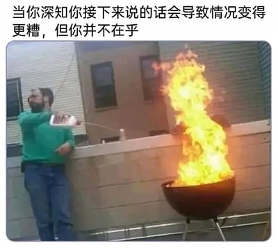 这是一张文字加注类梗图，图片上方配有文字“当你深知你接下来说的话会导致情况变得更糟，但你并不在乎”。画面中一名穿着绿色上衣、蓝色牛仔裤的男子，正手持容器往已经燃起熊熊大火的户外烤炉中倾倒液体，这一行为明显会加剧火势，让情况变得更糟，和配文形成完美呼应，用现实中作死的行为具象化地表现出一种明知会让事情恶化却毫不在意、摆烂的心态，十分生动搞笑。