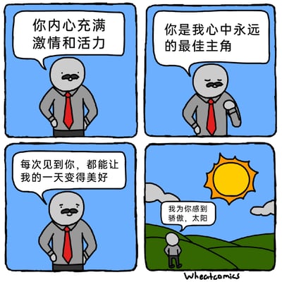 这是一组四格连环卡通漫画，采用先铺垫后反转的叙事方式。前三格中，一位身着灰色衬衫、红色领带，留着小胡子的卡通角色双手叉腰，面带微笑地说出三段充满暖意的赞美语句，分别是“你内心充满激情和活力”“你是我心中永远的最佳主角”“每次见到你，都能让我的一天变得美好”，引导读者猜测赞美的对象；第四格场景切换到户外的山坡草地，天空中挂着明亮的太阳，一个简约的小人对着太阳说出“我为你感到骄傲，太阳”，揭晓了前三段赞美的对象是太阳，用这种巧妙的反差感，传递出对日常中平凡美好事物的欣赏与珍视，风格温馨又带有一丝幽默。