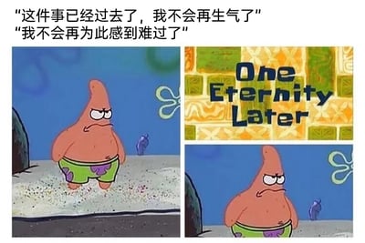 这是一张改编自动画《海绵宝宝》的表情包，采用多图拼接的形式呈现。图中上方配有两行文字“这件事已经过去了，我不会再生气了”“我不会再为此感到难过了”，模拟人们在遇到烦心事时自我安慰、试图释怀的心理活动；画面分为左右两部分，左侧是皱着眉头、嘴角下撇，一脸不悦的派大星站在原地，右侧上方是《海绵宝宝》的经典转场文字“One Eternity Later”（意为永恒之后），右侧下方是和左侧画面状态完全一致的派大星，表情没有丝毫变化。这张表情包用夸张的时间转场和派大星一成不变的负面表情，调侃了很多人嘴上说着已经放下了不愉快的事，但实际上心里一直记挂着，负面情绪根本没有消散的真实状态，十分贴合人们在生活中遇到烦心事时的真实心理，容易引发共鸣。